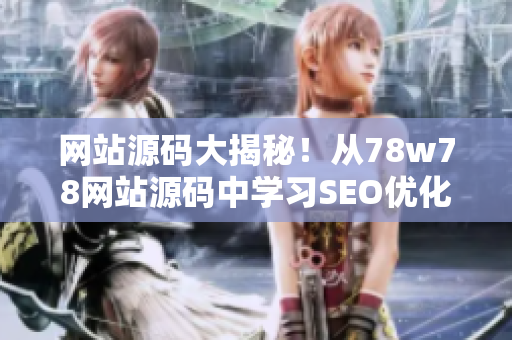 网站源码大揭秘！从78w78网站源码中学习SEO优化技巧