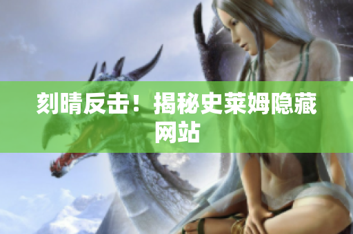 刻晴反击！揭秘史莱姆隐藏网站