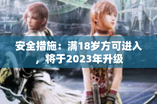安全措施：满18岁方可进入，将于2023年升级