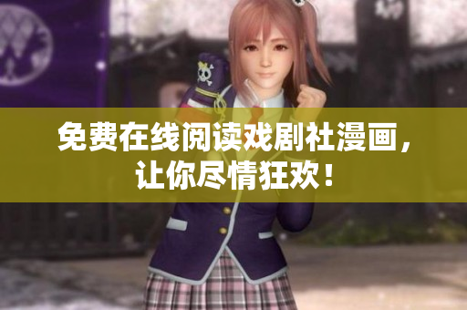 免费在线阅读戏剧社漫画，让你尽情狂欢！