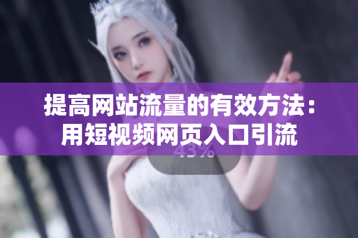 提高网站流量的有效方法：用短视频网页入口引流