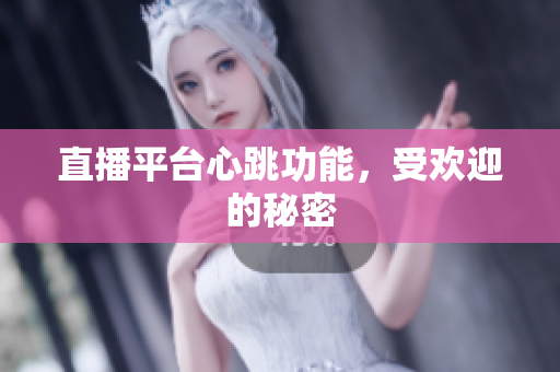 直播平台心跳功能，受欢迎的秘密