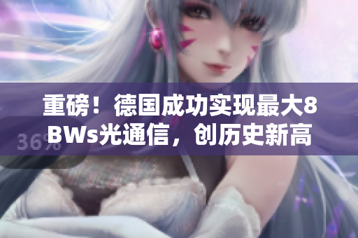 重磅！德国成功实现最大8BWs光通信，创历史新高