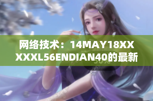 网络技术：14MAY18XXXXXL56ENDIAN40的最新发展