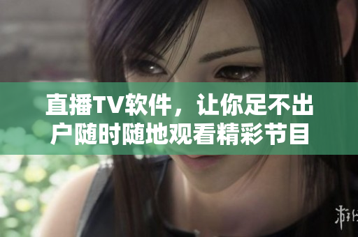 直播TV软件，让你足不出户随时随地观看精彩节目