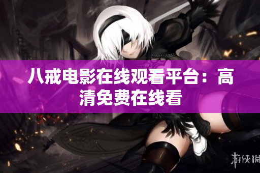 八戒电影在线观看平台：高清免费在线看