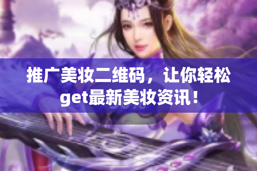 推广美妆二维码，让你轻松get最新美妆资讯！