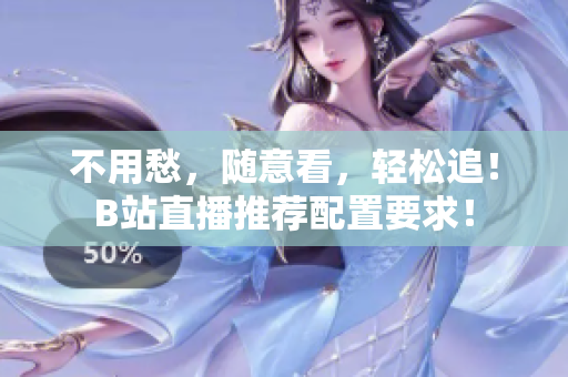 不用愁，随意看，轻松追！B站直播推荐配置要求！