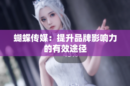 蝴蝶传媒：提升品牌影响力的有效途径