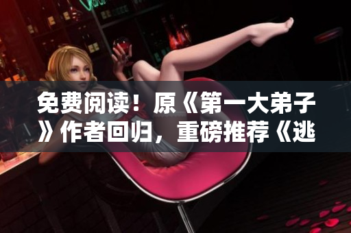 免费阅读！原《第一大弟子》作者回归，重磅推荐《逃兵》