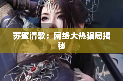 苏蜜清歌：网络大热骗局揭秘