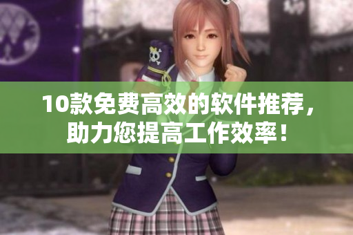 10款免费高效的软件推荐，助力您提高工作效率！