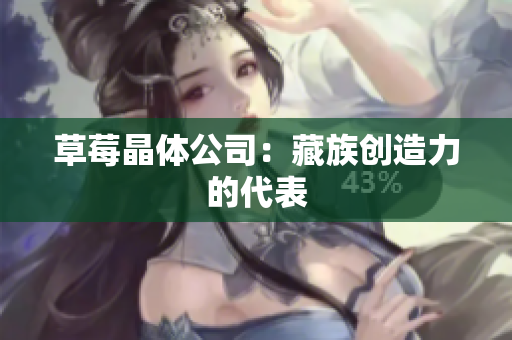 草莓晶体公司：藏族创造力的代表