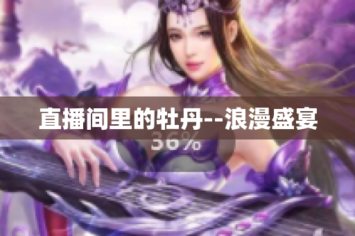 直播间里的牡丹--浪漫盛宴