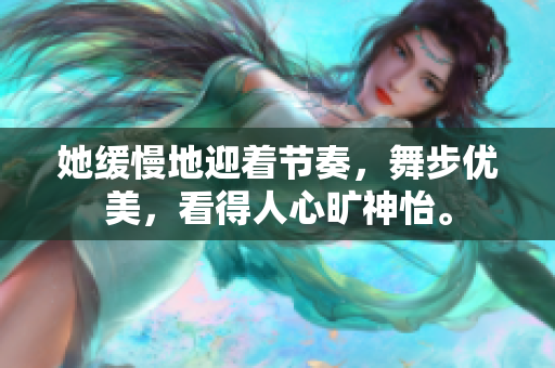 她缓慢地迎着节奏，舞步优美，看得人心旷神怡。