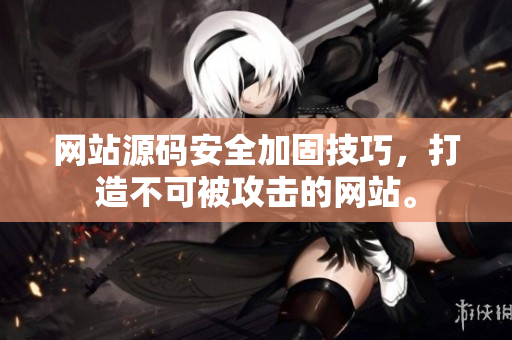 网站源码安全加固技巧，打造不可被攻击的网站。