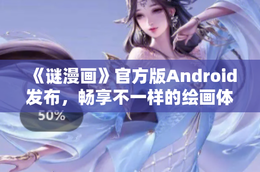 《谜漫画》官方版Android发布，畅享不一样的绘画体验