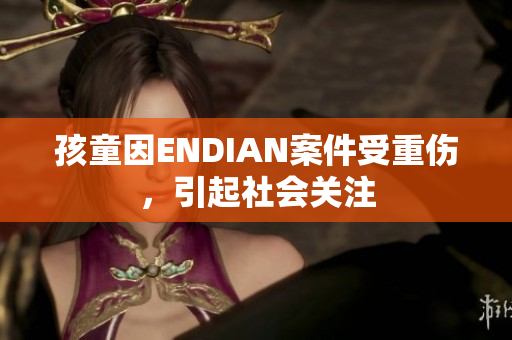 孩童因ENDIAN案件受重伤，引起社会关注