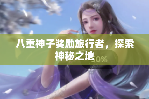 八重神子奖励旅行者，探索神秘之地