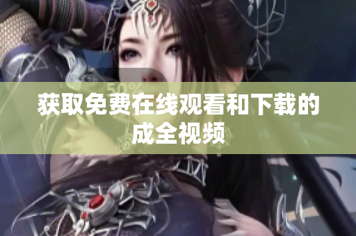 获取免费在线观看和下载的成全视频