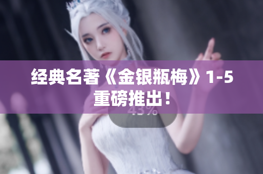 经典名著《金银瓶梅》1-5重磅推出！