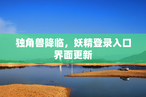 独角兽降临，妖精登录入口界面更新