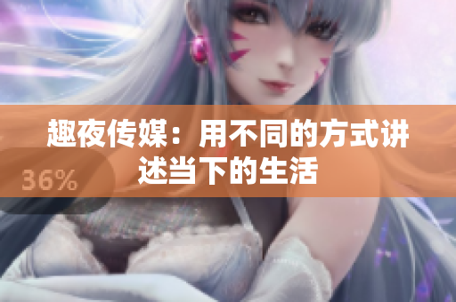 趣夜传媒：用不同的方式讲述当下的生活