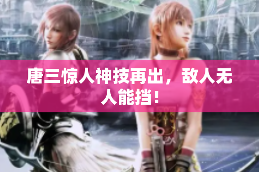 唐三惊人神技再出，敌人无人能挡！