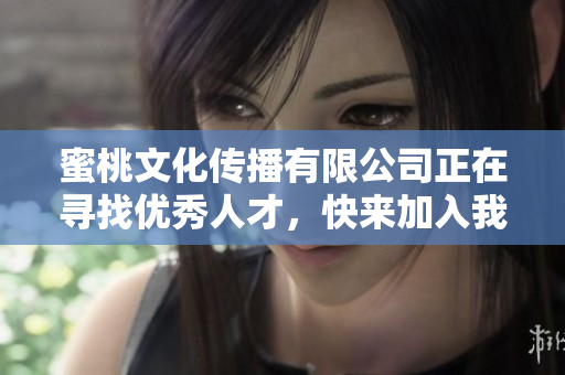 蜜桃文化传播有限公司正在寻找优秀人才，快来加入我们吧！