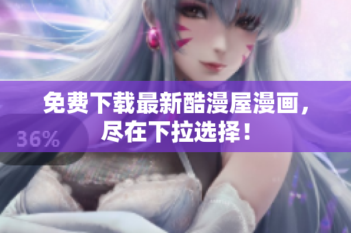 免费下载最新酷漫屋漫画，尽在下拉选择！