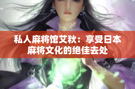 私人麻将馆艾秋：享受日本麻将文化的绝佳去处