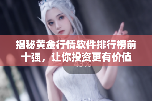 揭秘黄金行情软件排行榜前十强，让你投资更有价值