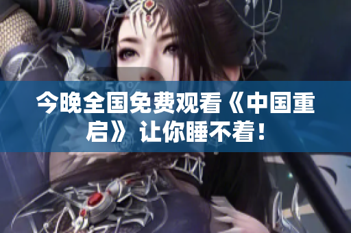 今晚全国免费观看《中国重启》 让你睡不着！