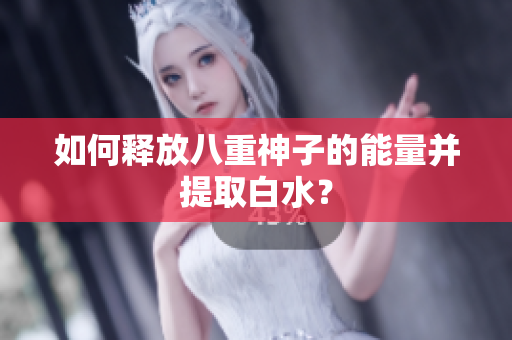 如何释放八重神子的能量并提取白水？