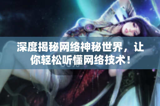 深度揭秘网络神秘世界，让你轻松听懂网络技术！