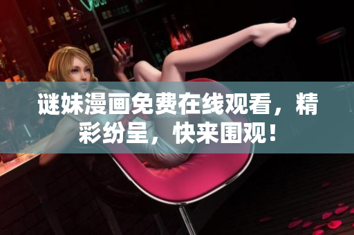谜妹漫画免费在线观看，精彩纷呈，快来围观！