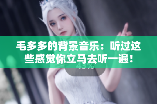毛多多的背景音乐：听过这些感觉你立马去听一遍！