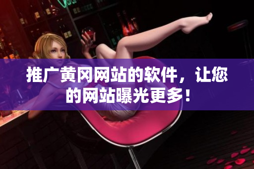 推广黄冈网站的软件，让您的网站曝光更多！