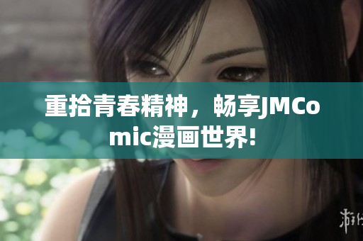 重拾青春精神，畅享JMComic漫画世界!