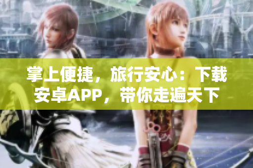 掌上便捷，旅行安心：下载安卓APP，带你走遍天下