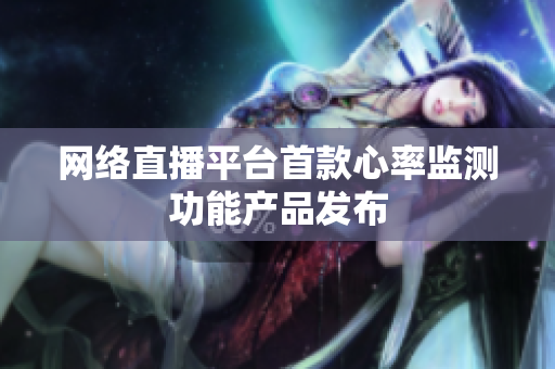 网络直播平台首款心率监测功能产品发布