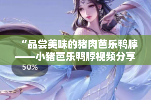 “品尝美味的猪肉芭乐鸭脖——小猪芭乐鸭脖视频分享”