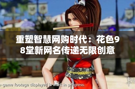 重塑智慧网购时代：花色98堂新网名传递无限创意