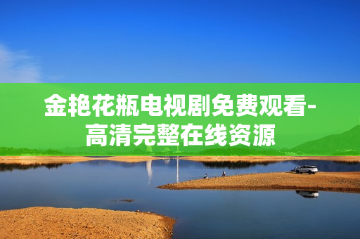 金艳花瓶电视剧免费观看-高清完整在线资源