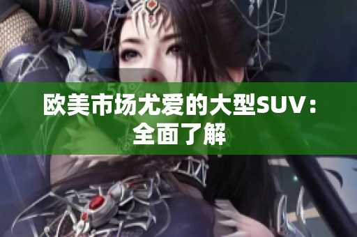 欧美市场尤爱的大型SUV：全面了解
