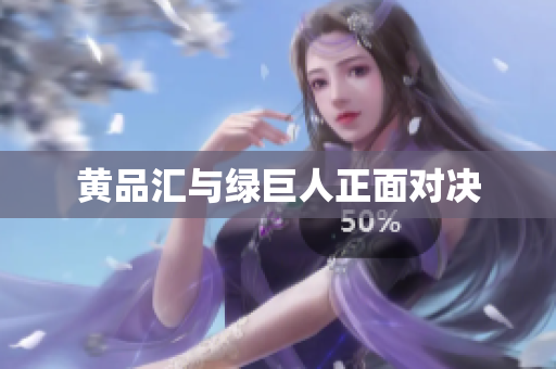 黄品汇与绿巨人正面对决