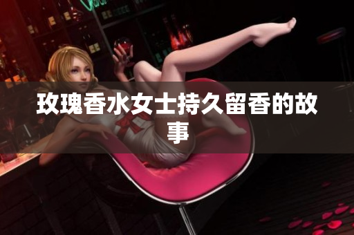 玫瑰香水女士持久留香的故事