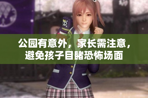 公园有意外，家长需注意，避免孩子目睹恐怖场面