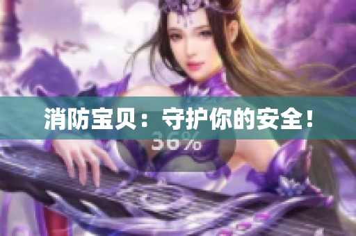消防宝贝：守护你的安全！