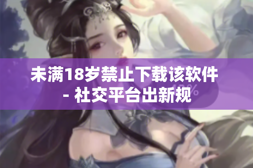 未满18岁禁止下载该软件 - 社交平台出新规